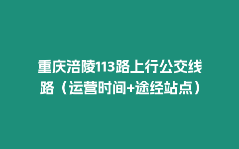 重慶涪陵113路上行公交線路（運營時間+途經站點）