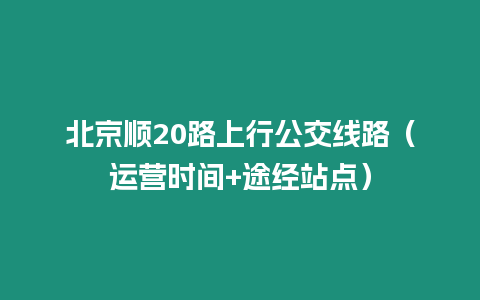 北京順20路上行公交線路（運營時間+途經站點）