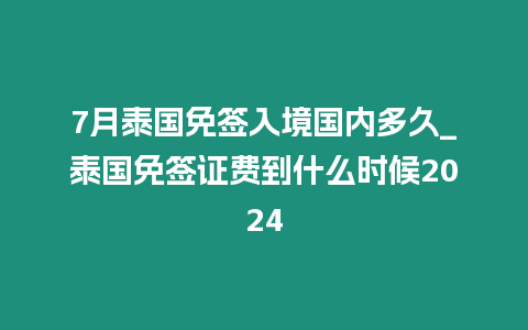 7月泰國免簽入境國內(nèi)多久_泰國免簽證費到什么時候2024