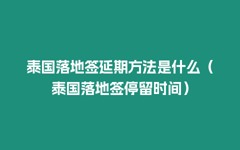 泰國落地簽延期方法是什么（泰國落地簽停留時間）