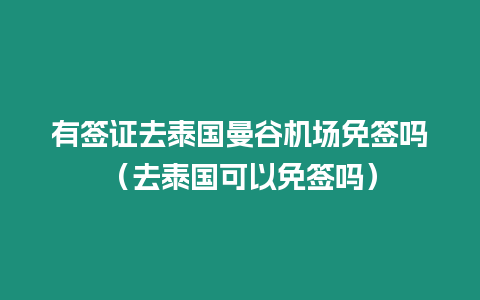 有簽證去泰國曼谷機場免簽嗎（去泰國可以免簽嗎）