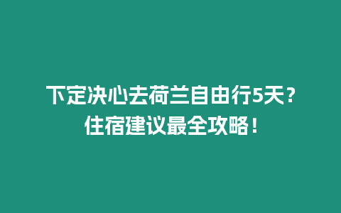 下定決心去荷蘭自由行5天？住宿建議最全攻略！