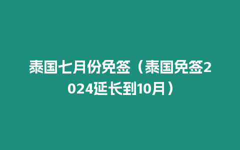 泰國(guó)七月份免簽（泰國(guó)免簽2024延長(zhǎng)到10月）