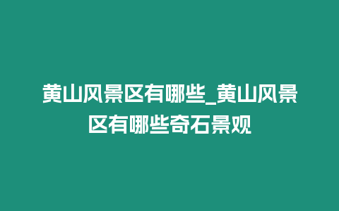 黃山風景區有哪些_黃山風景區有哪些奇石景觀