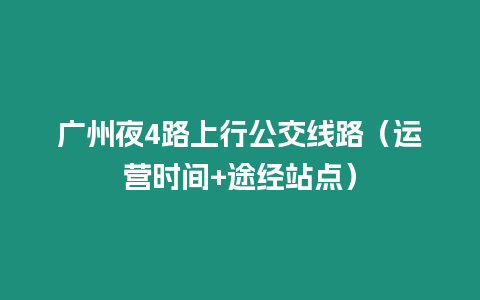 廣州夜4路上行公交線路（運營時間+途經站點）