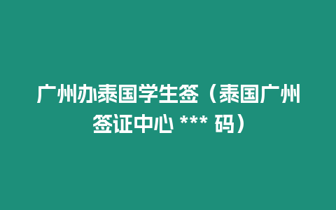 廣州辦泰國學生簽（泰國廣州簽證中心 *** 碼）