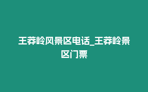 王莽嶺風(fēng)景區(qū)電話_王莽嶺景區(qū)門票