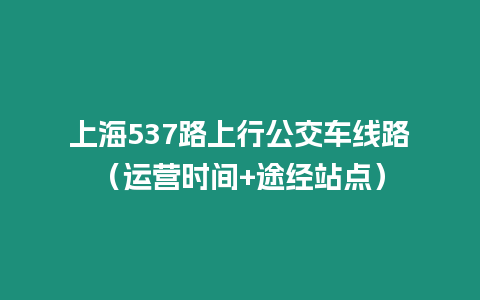 上海537路上行公交車線路（運營時間+途經站點）