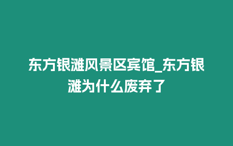 東方銀灘風(fēng)景區(qū)賓館_東方銀灘為什么廢棄了