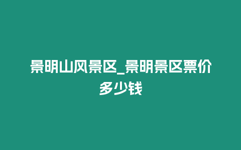 景明山風景區_景明景區票價多少錢