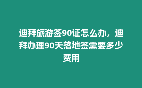 迪拜旅游簽90證怎么辦，迪拜辦理90天落地簽需要多少費(fèi)用