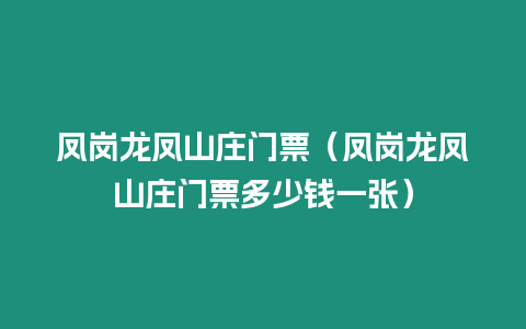 鳳崗龍鳳山莊門票（鳳崗龍鳳山莊門票多少錢一張）