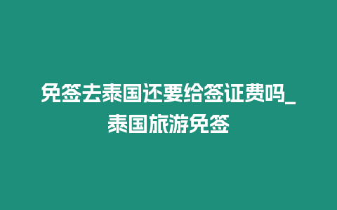 免簽去泰國還要給簽證費嗎_泰國旅游免簽