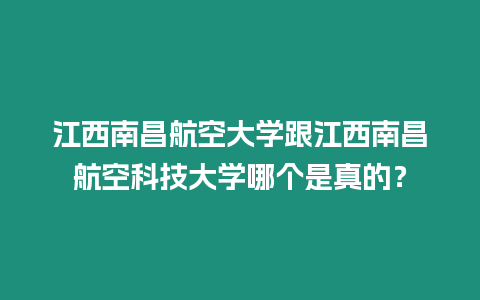 江西南昌航空大學跟江西南昌航空科技大學哪個是真的？