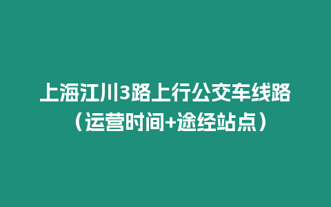 上海江川3路上行公交車線路（運營時間+途經站點）