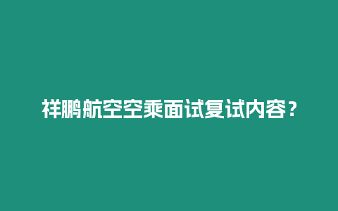 祥鵬航空空乘面試復(fù)試內(nèi)容？