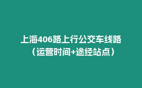 上海406路上行公交車線路（運營時間+途經站點）