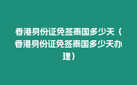 香港身份證免簽泰國多少天（香港身份證免簽泰國多少天辦理）