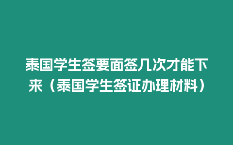 泰國學生簽要面簽幾次才能下來（泰國學生簽證辦理材料）