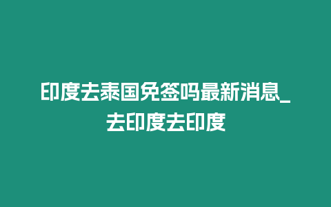 印度去泰國免簽嗎最新消息_去印度去印度