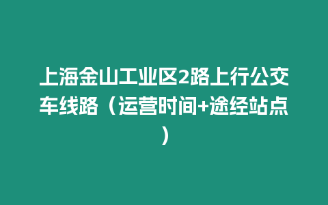 上海金山工業區2路上行公交車線路（運營時間+途經站點）