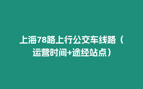 上海78路上行公交車線路（運營時間+途經站點）