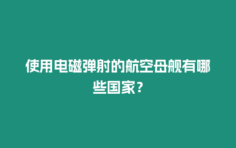 使用電磁彈射的航空母艦有哪些國家？