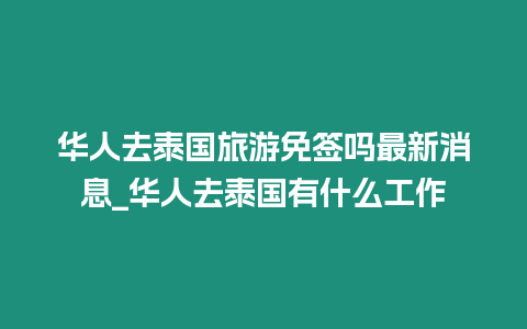 華人去泰國旅游免簽嗎最新消息_華人去泰國有什么工作