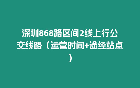 深圳868路區間2線上行公交線路（運營時間+途經站點）