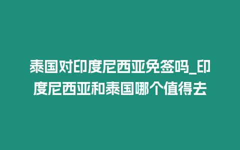 泰國對印度尼西亞免簽嗎_印度尼西亞和泰國哪個值得去