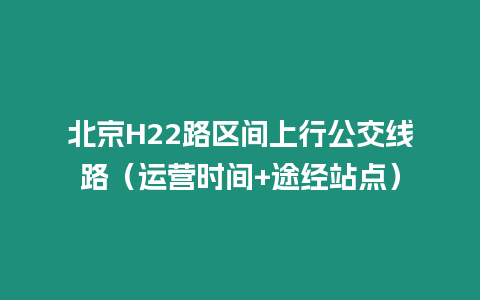 北京H22路區間上行公交線路（運營時間+途經站點）