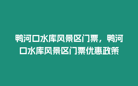 鴨河口水庫風景區門票，鴨河口水庫風景區門票優惠政策