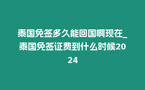 泰國免簽多久能回國啊現在_泰國免簽證費到什么時候2024