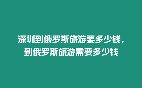 深圳到俄羅斯旅游要多少錢，到俄羅斯旅游需要多少錢