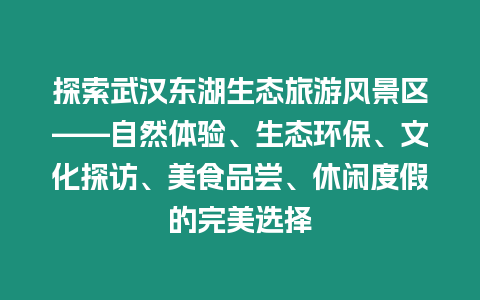 探索武漢東湖生態旅游風景區——自然體驗、生態環保、文化探訪、美食品嘗、休閑度假的完美選擇