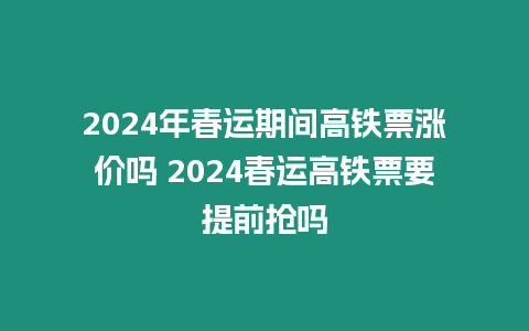 2024年春運期間高鐵票漲價嗎 2024春運高鐵票要提前搶嗎