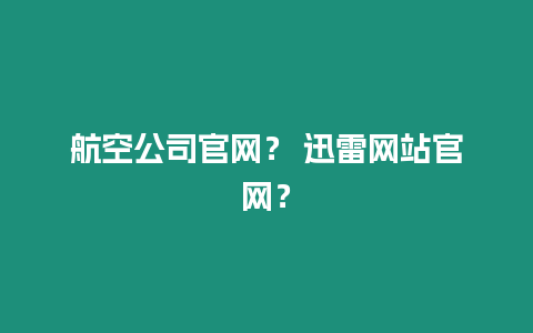 航空公司官網？ 迅雷網站官網？