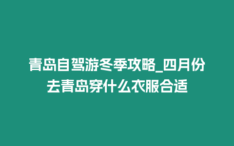 青島自駕游冬季攻略_四月份去青島穿什么衣服合適