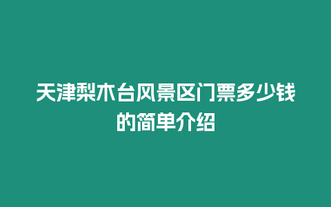 天津梨木臺風景區門票多少錢的簡單介紹