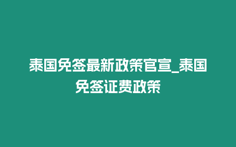 泰國免簽最新政策官宣_泰國免簽證費政策