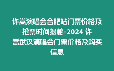 許嵩演唱會合肥站門票價格及搶票時間揭秘-2024 許嵩武漢演唱會門票價格及購買信息