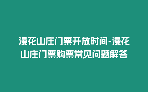 漫花山莊門票開放時間-漫花山莊門票購票常見問題解答