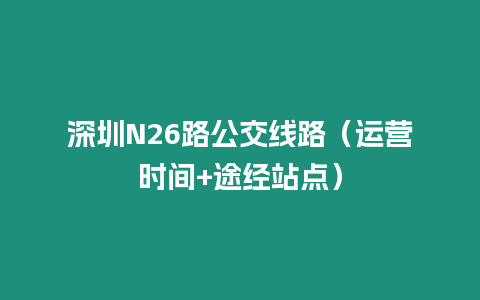 深圳N26路公交線路（運(yùn)營(yíng)時(shí)間+途經(jīng)站點(diǎn)）