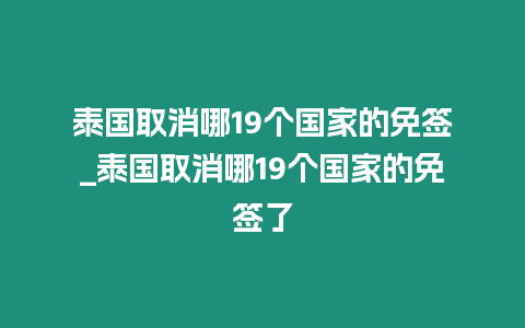 泰國取消哪19個國家的免簽_泰國取消哪19個國家的免簽了