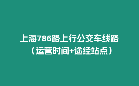 上海786路上行公交車線路（運營時間+途經(jīng)站點）