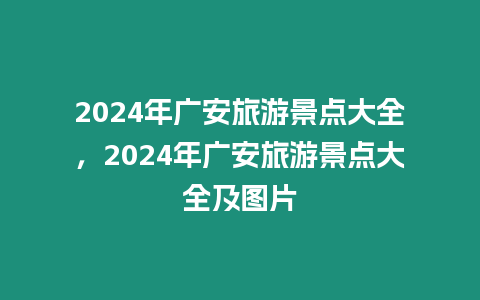 2024年廣安旅游景點大全，2024年廣安旅游景點大全及圖片