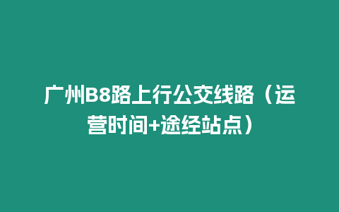 廣州B8路上行公交線路（運營時間+途經站點）