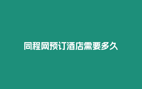 同程網預訂酒店需要多久