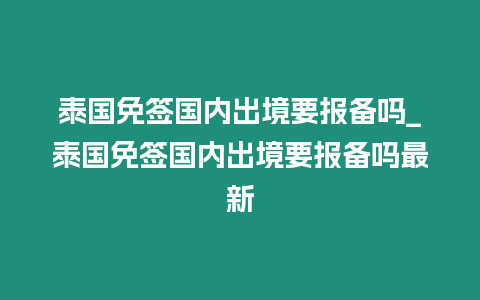 泰國免簽國內(nèi)出境要報備嗎_泰國免簽國內(nèi)出境要報備嗎最新