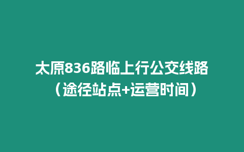 太原836路臨上行公交線路（途徑站點+運營時間）